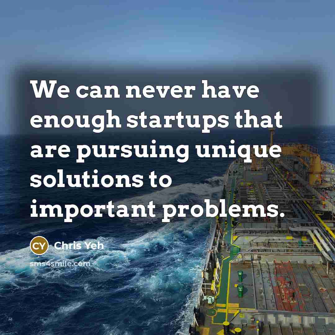 “We can never have enough startups that are pursuing unique solutions to important problems.” quote by Chris Yeh