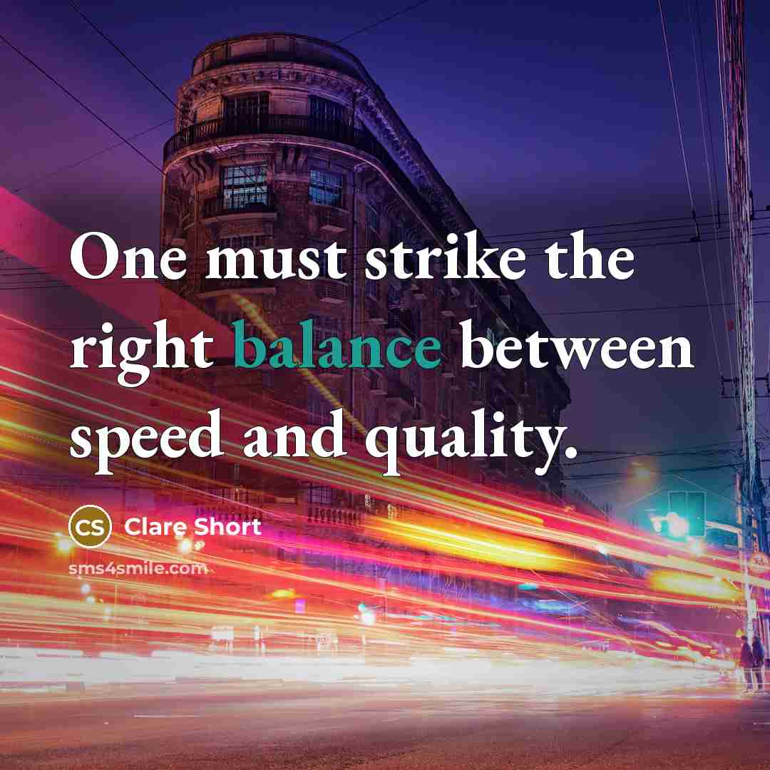 “One must strike the right balance between speed and quality.” quote by Clare Short