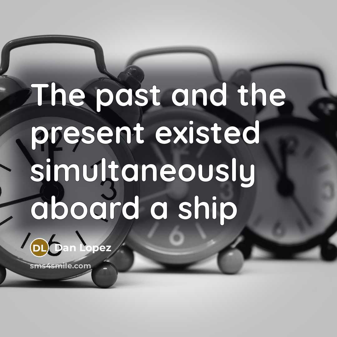 “The past and the present existed simultaneously aboard a ship” quote by Dan Lopez