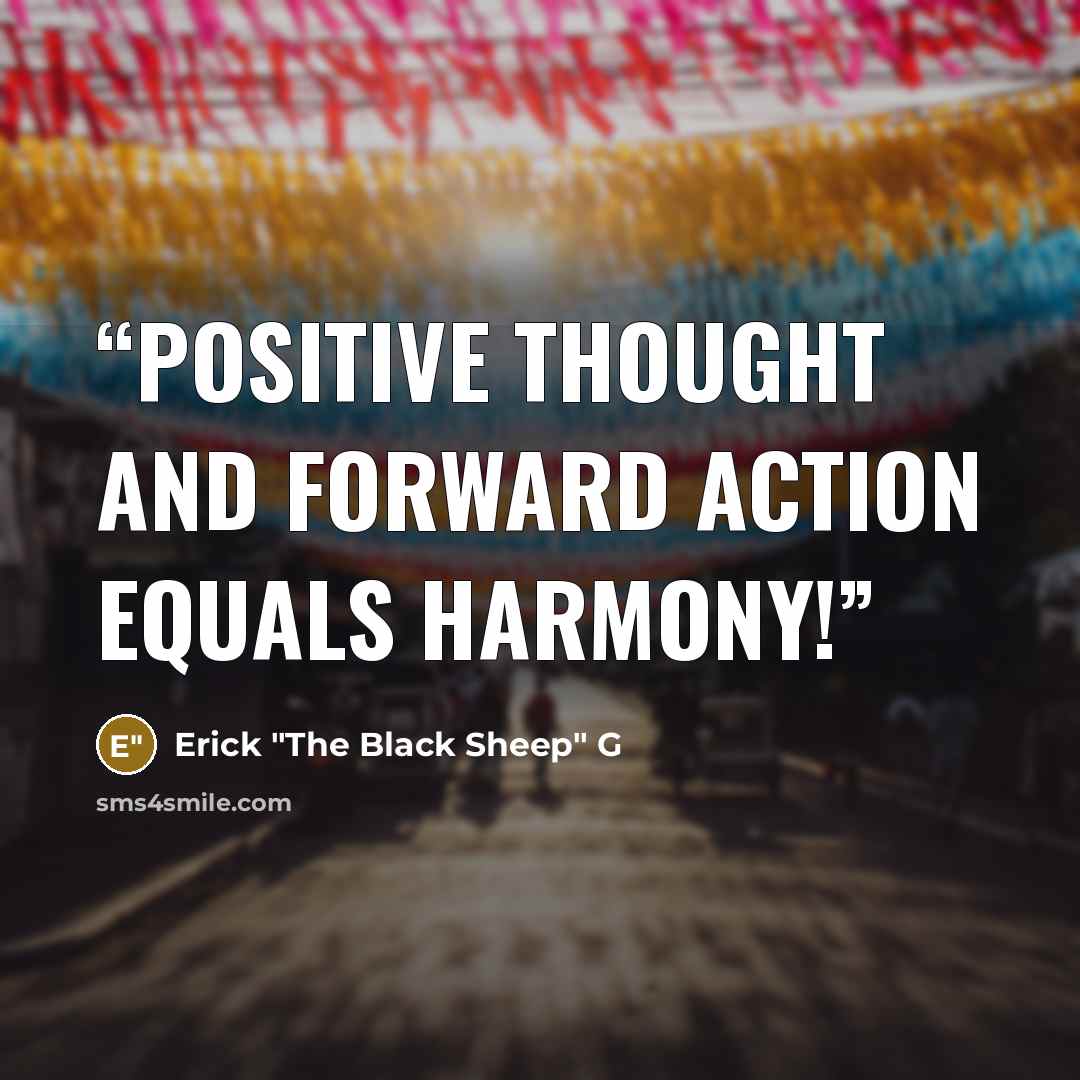 “Positive thought and forward action equals harmony!” quote by Erick "The Black Sheep" G