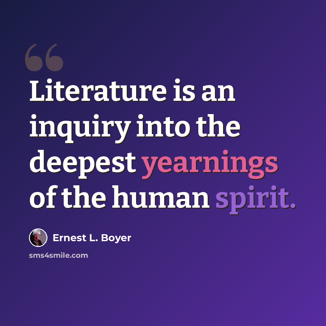 “Literature is an inquiry into the deepest yearnings of the human spirit.” quote by Ernest L. Boyer