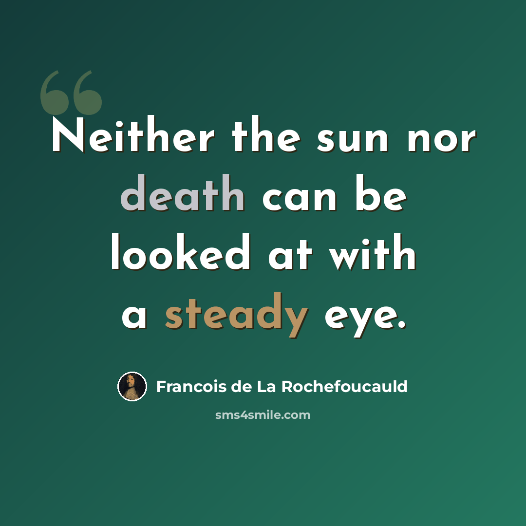 “Neither the sun nor death can be looked at with a steady eye.” quote by Francois de La Rochefoucauld