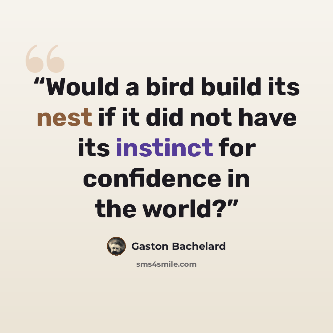“Would a bird build its nest if it did not have its instinct for confidence in the world?” quote by Gaston Bachelard