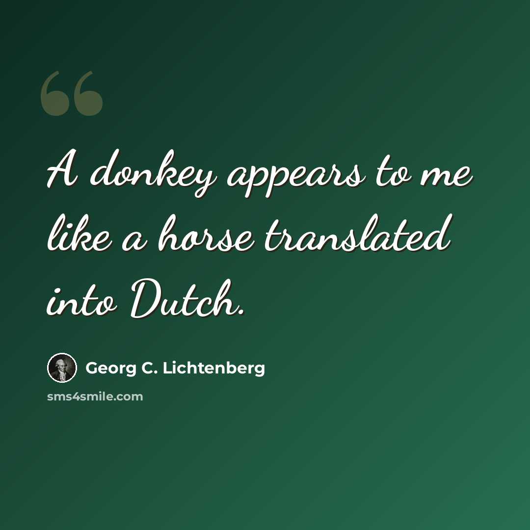 “A donkey appears to me like a horse translated into Dutch.” quote by Georg C. Lichtenberg