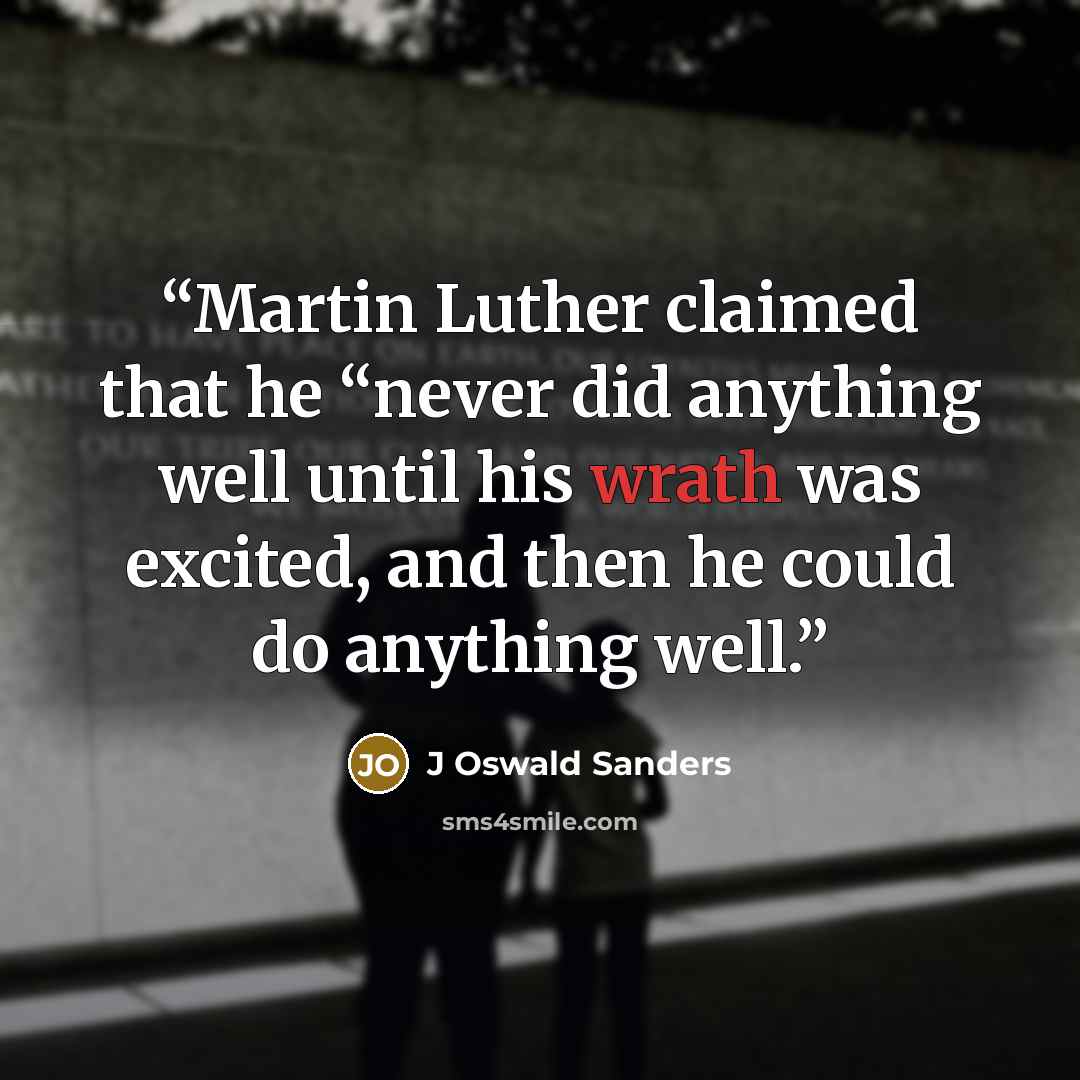“Martin Luther claimed that he “never did anything well until his wrath was excited, and then he could do anything well.” quote by J Oswald Sanders