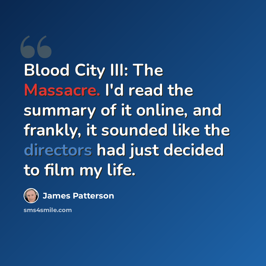 “Blood City III: The Massacre. I'd read the summary of it online, and frankly, it sounded like the directors had just decided to film my life.” quote by James Patterson