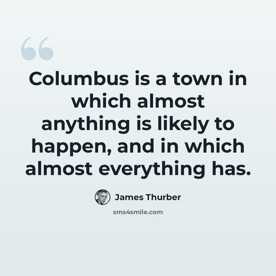 “Columbus is a town in which almost anything is likely to happen, and in which almost everything has.” quote by James Thurber