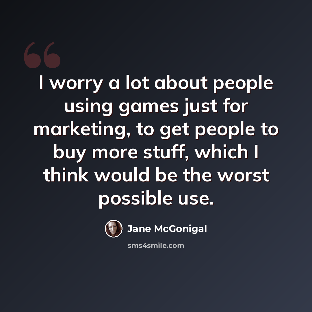 “I worry a lot about people using games just for marketing, to get people to buy more stuff, which I think would be the worst possible use.” quote by Jane McGonigal