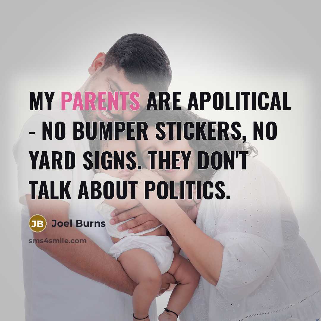 “My parents are apolitical - no bumper stickers, no yard signs. They don't talk about politics.” quote by Joel Burns