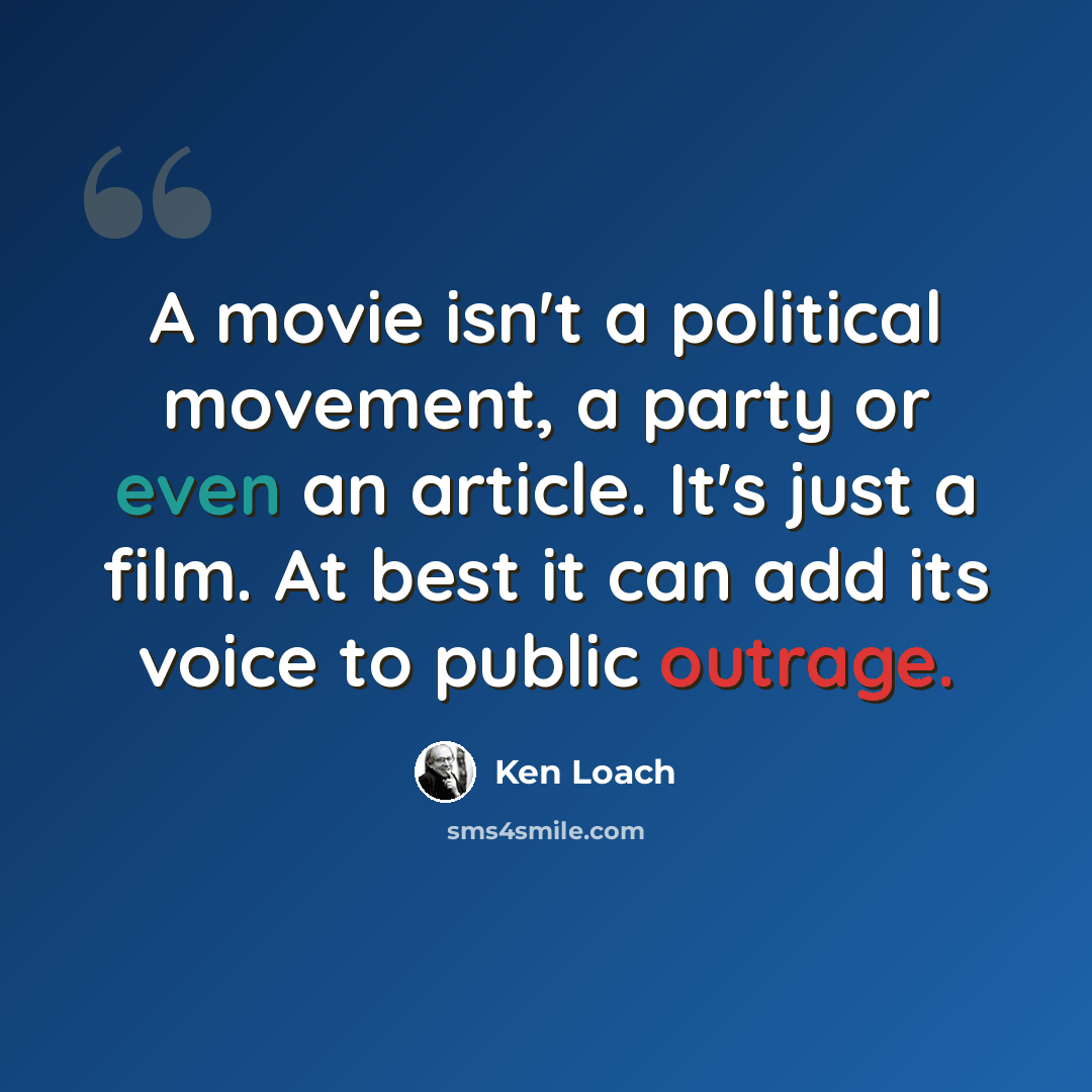 “A movie isn't a political movement, a party or even an article. It's just a film. At best it can add its voice to public outrage.” quote by Ken Loach