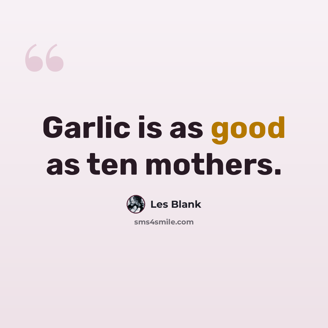 “Garlic is as good as ten mothers.” quote by Les Blank