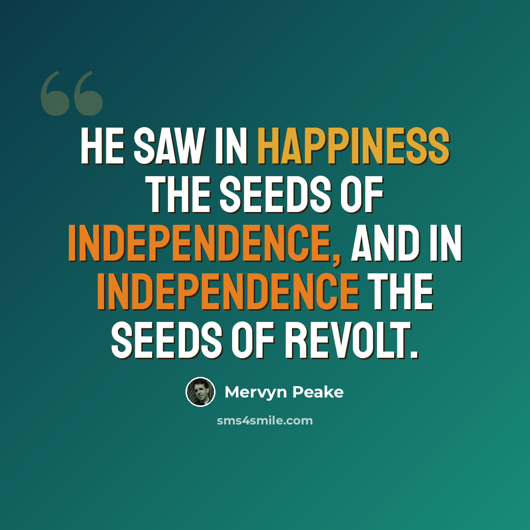 “He saw in happiness the seeds of independence, and in independence the seeds of revolt.” quote by Mervyn Peake