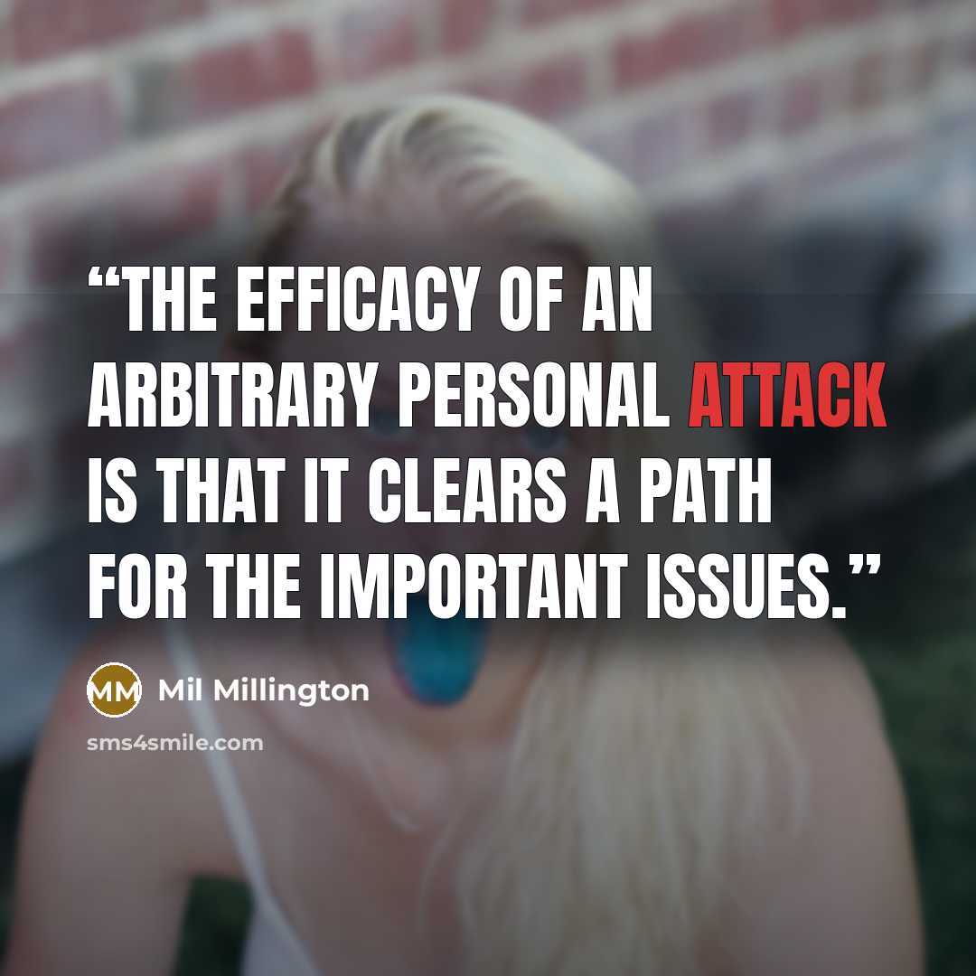 “The efficacy of an arbitrary personal attack is that it clears a path for the important issues.” quote by Mil Millington