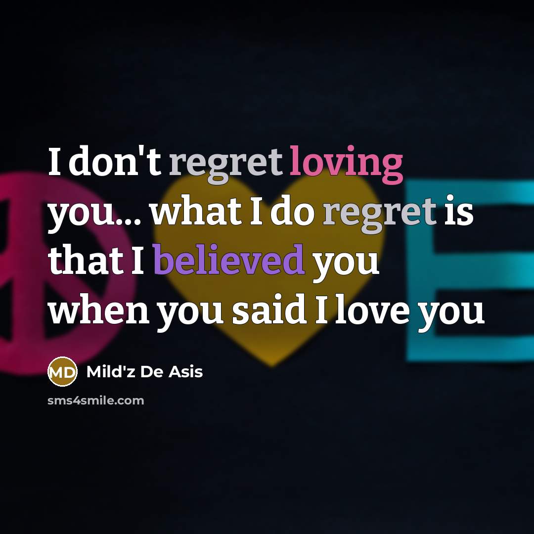 “I don't regret loving you... what I do regret is that I believed you when you said I love you” quote by Mild'z De Asis