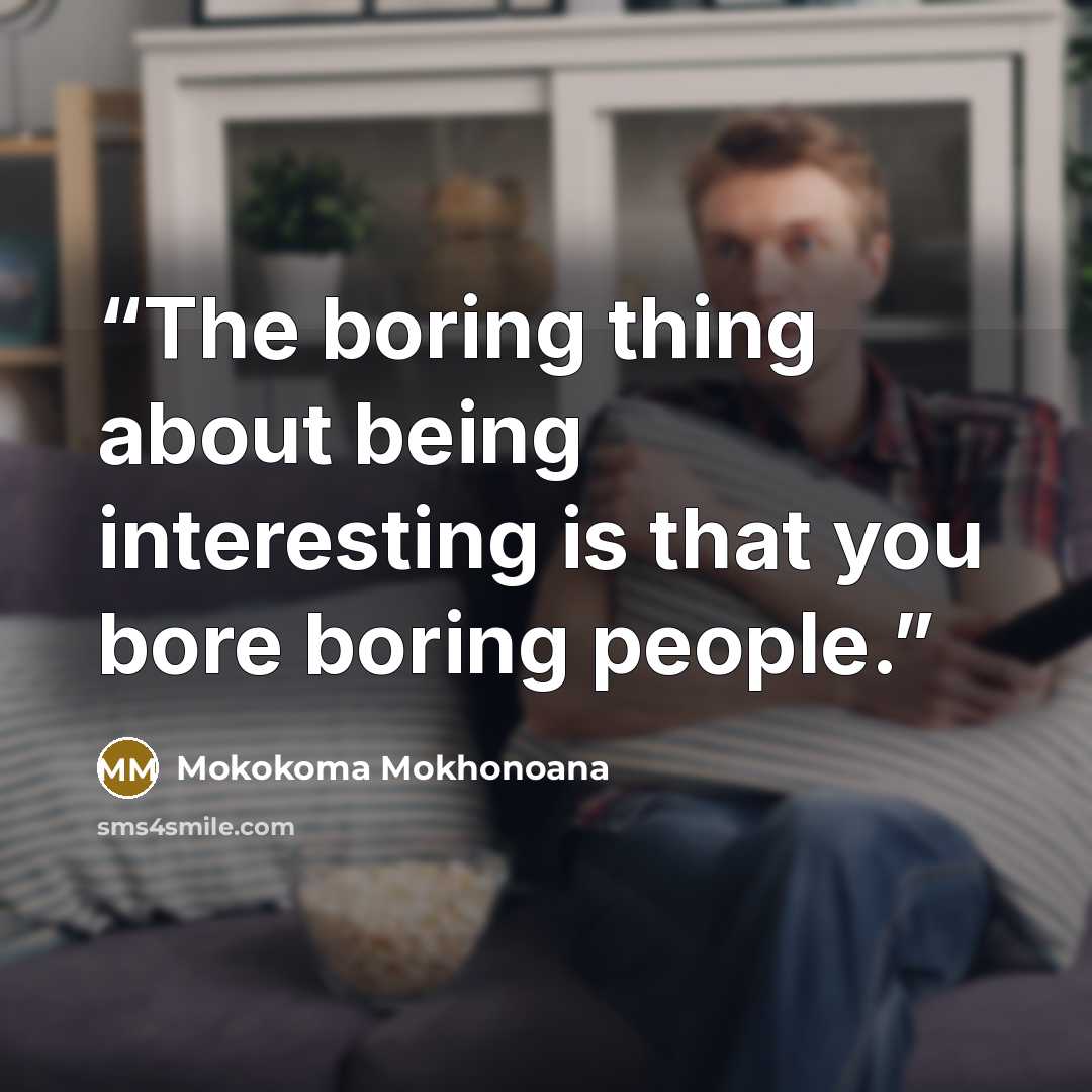 “The boring thing about being interesting is that you bore boring people.” quote by Mokokoma Mokhonoana