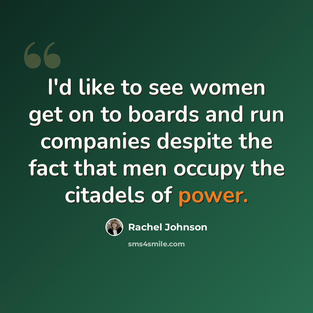 “I'd like to see women get on to boards and run companies despite the fact that men occupy the citadels of power.” quote by Rachel Johnson
