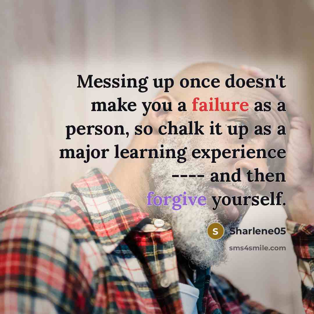 “Messing up once doesn't make you a failure as a person, so chalk it up as a major learning experience ---- and then forgive yourself.” quote by Sharlene05
