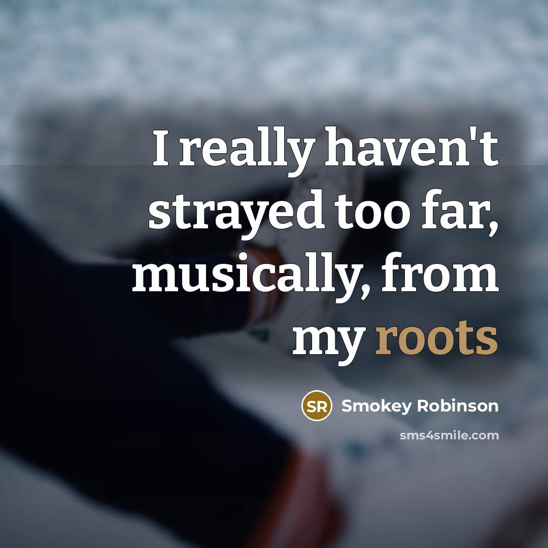 “I really haven't strayed too far, musically, from my roots” quote by Smokey Robinson