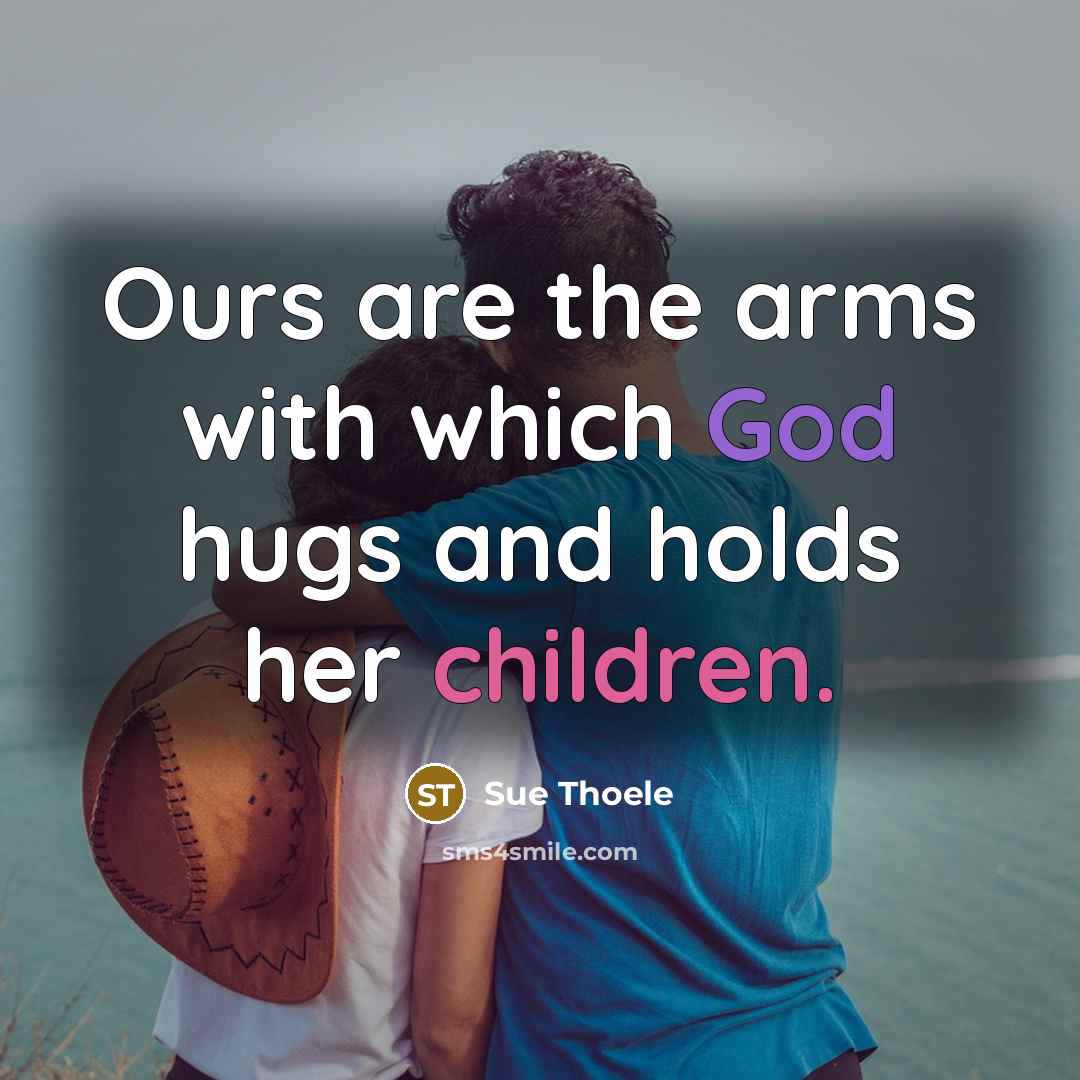 “Ours are the arms with which God hugs and holds her children.” quote by Sue Thoele