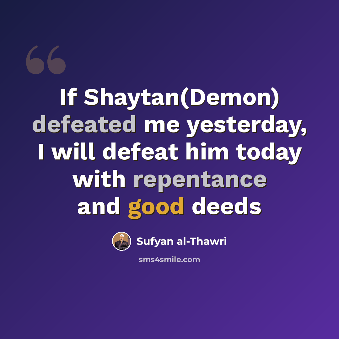 “If Shaytan(Demon) defeated me yesterday, I will defeat him today with repentance and good deeds” quote by Sufyan al-Thawri