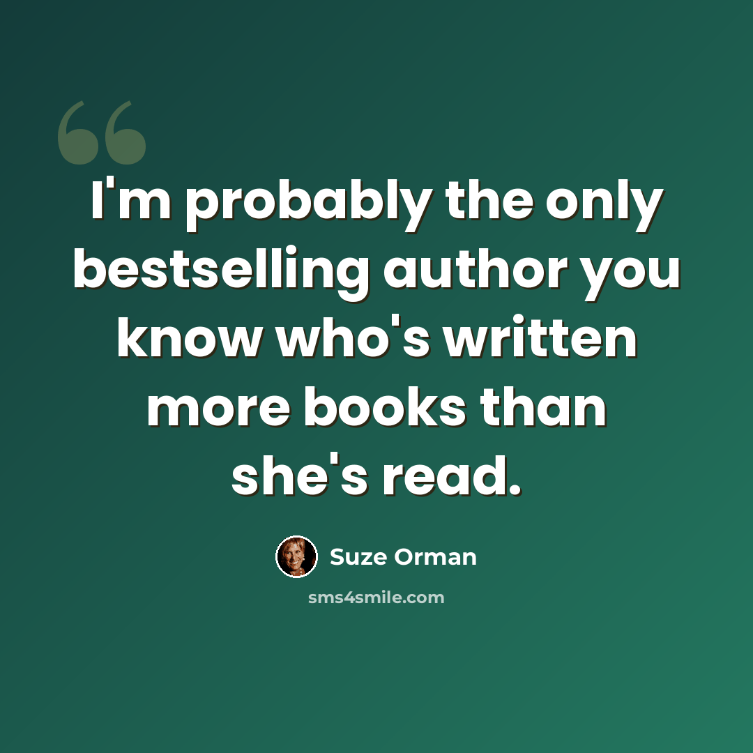 “I'm probably the only bestselling author you know who's written more books than she's read.” quote by Suze Orman