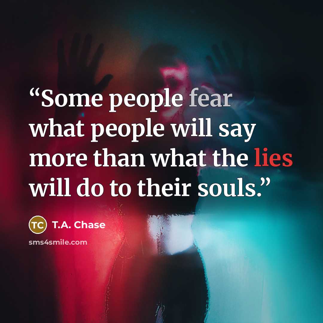 “Some people fear what people will say more than what the lies will do to their souls.” quote by T.A. Chase