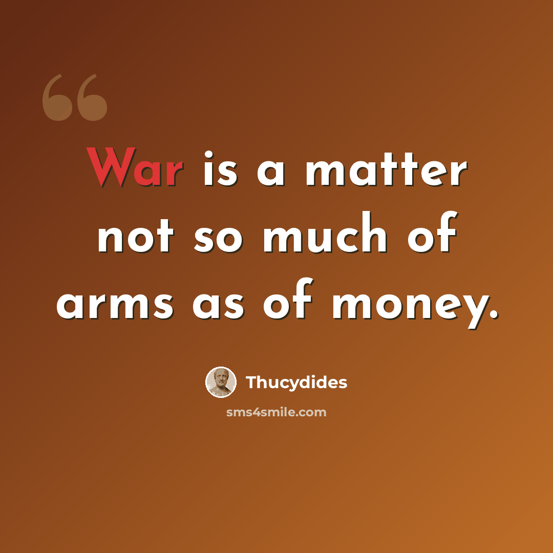“War is a matter not so much of arms as of money.” quote by Thucydides