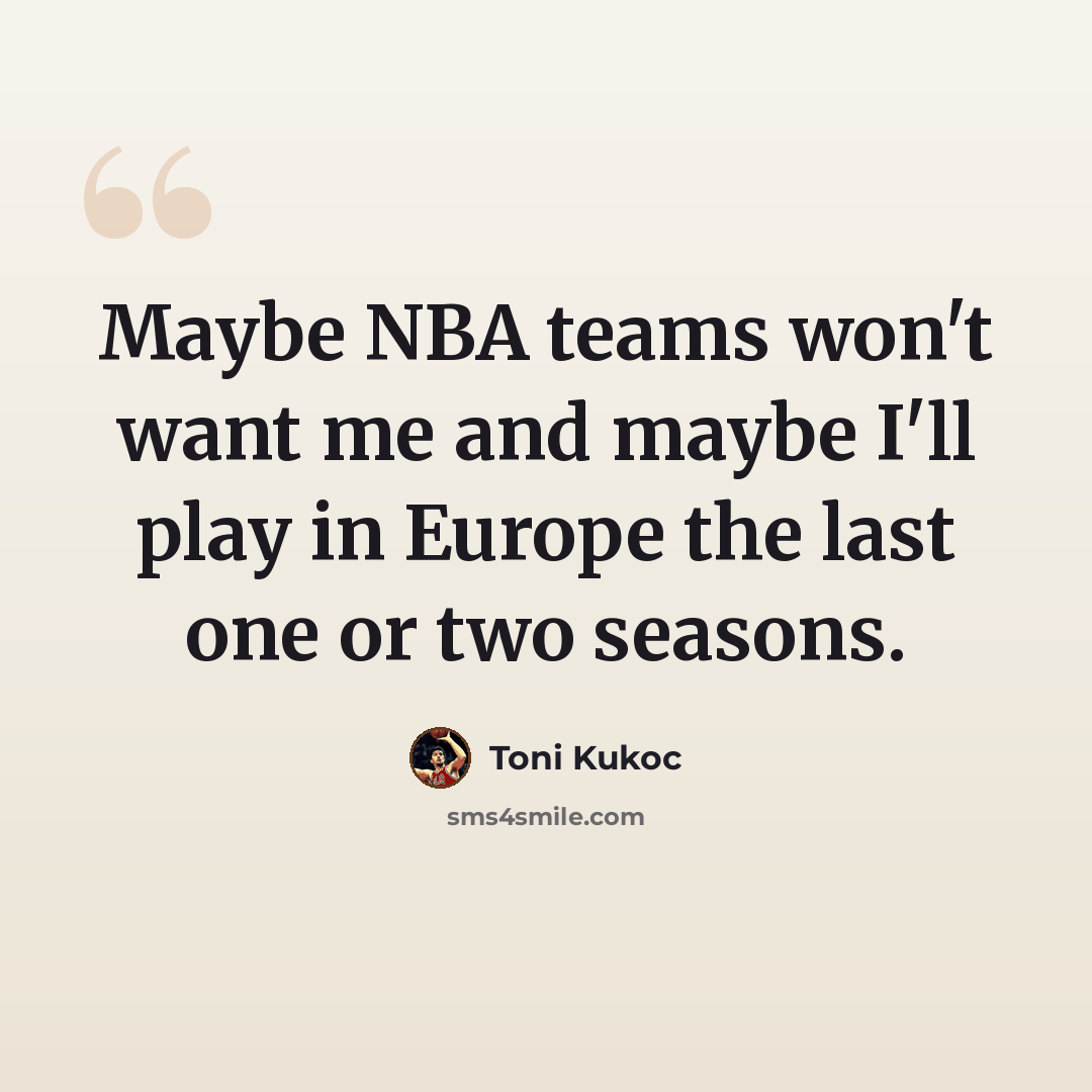 “Maybe NBA teams won't want me and maybe I'll play in Europe the last one or two seasons.” quote by Toni Kukoc