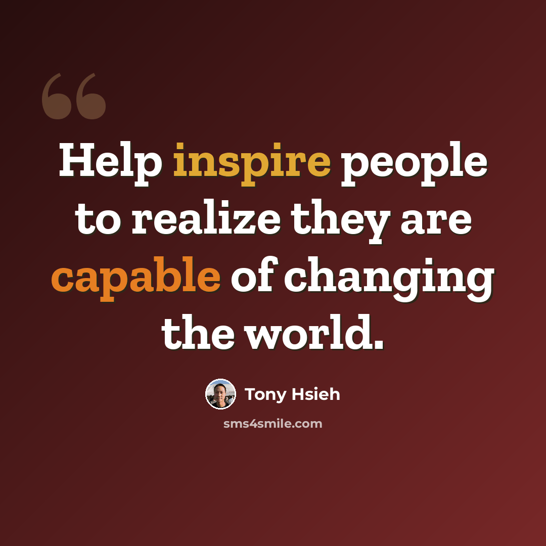 “Help inspire people to realize they are capable of changing the world.” quote by Tony Hsieh