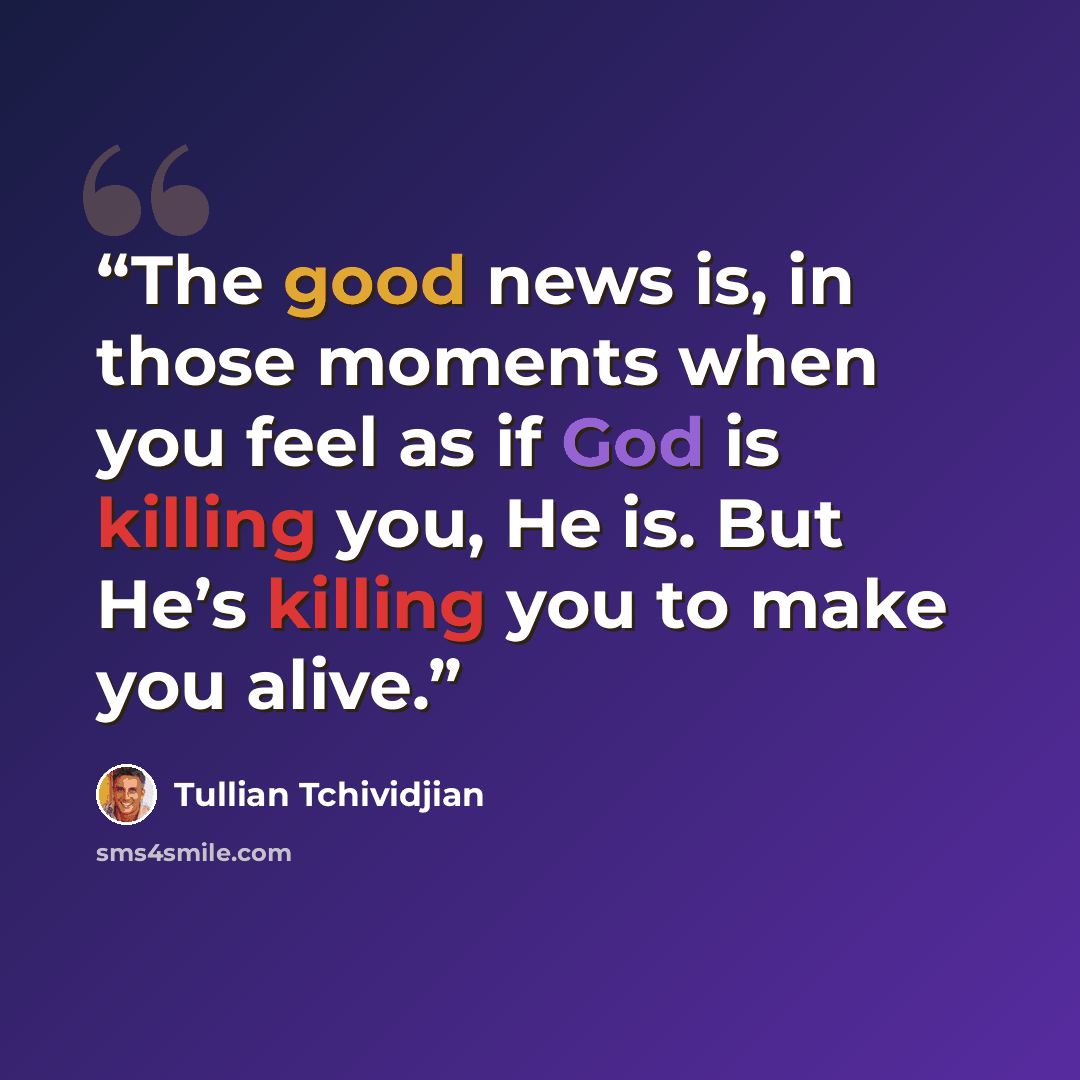 “The good news is, in those moments when you feel as if God is killing you, He is. But He’s killing you to make you alive.” quote by Tullian Tchividjian