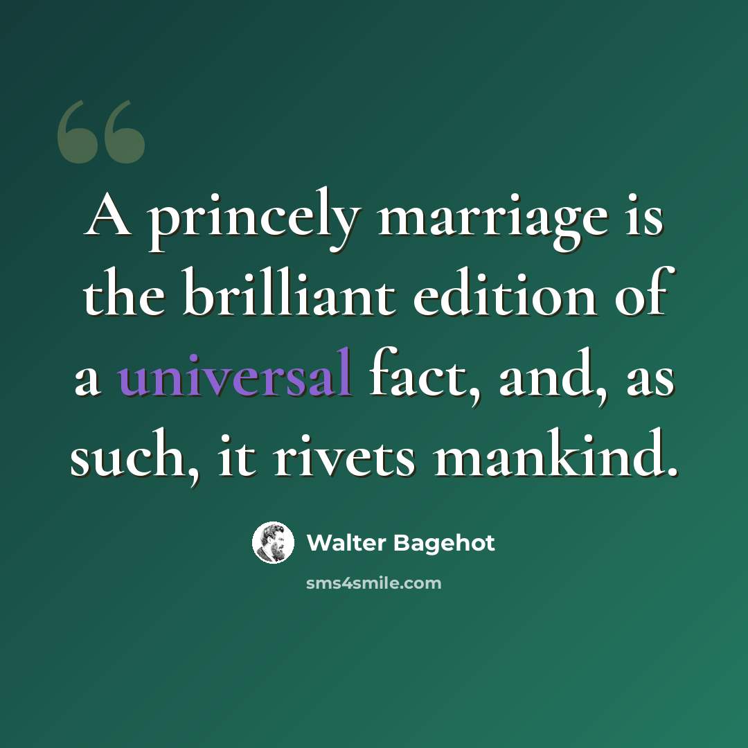 “A princely marriage is the brilliant edition of a universal fact, and, as such, it rivets mankind.” quote by Walter Bagehot