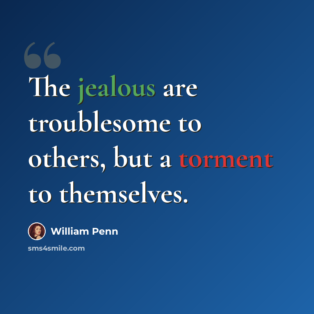 “The jealous are troublesome to others, but a torment to themselves.” quote by William Penn