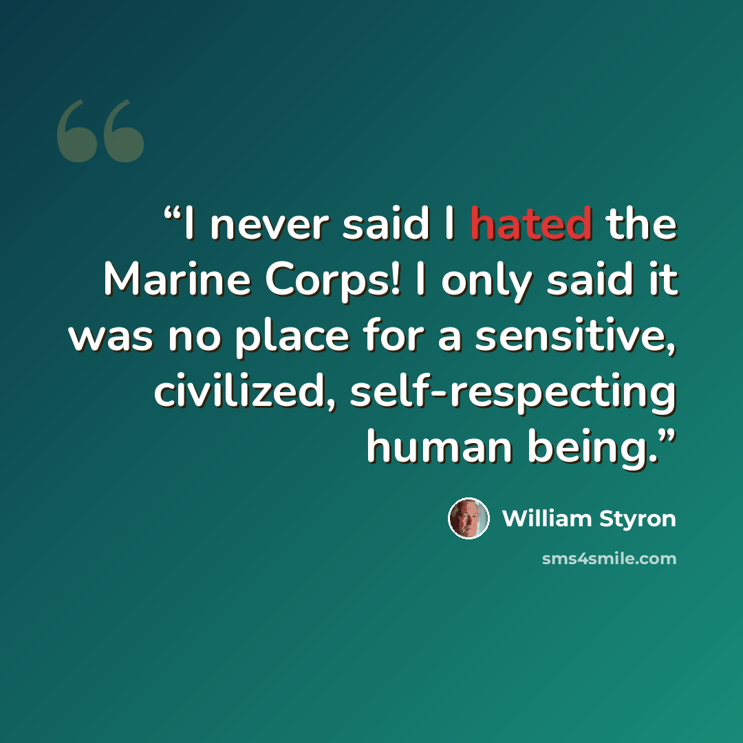 “I never said I hated the Marine Corps! I only said it was no place for a sensitive, civilized, self-respecting human being.” quote by William Styron