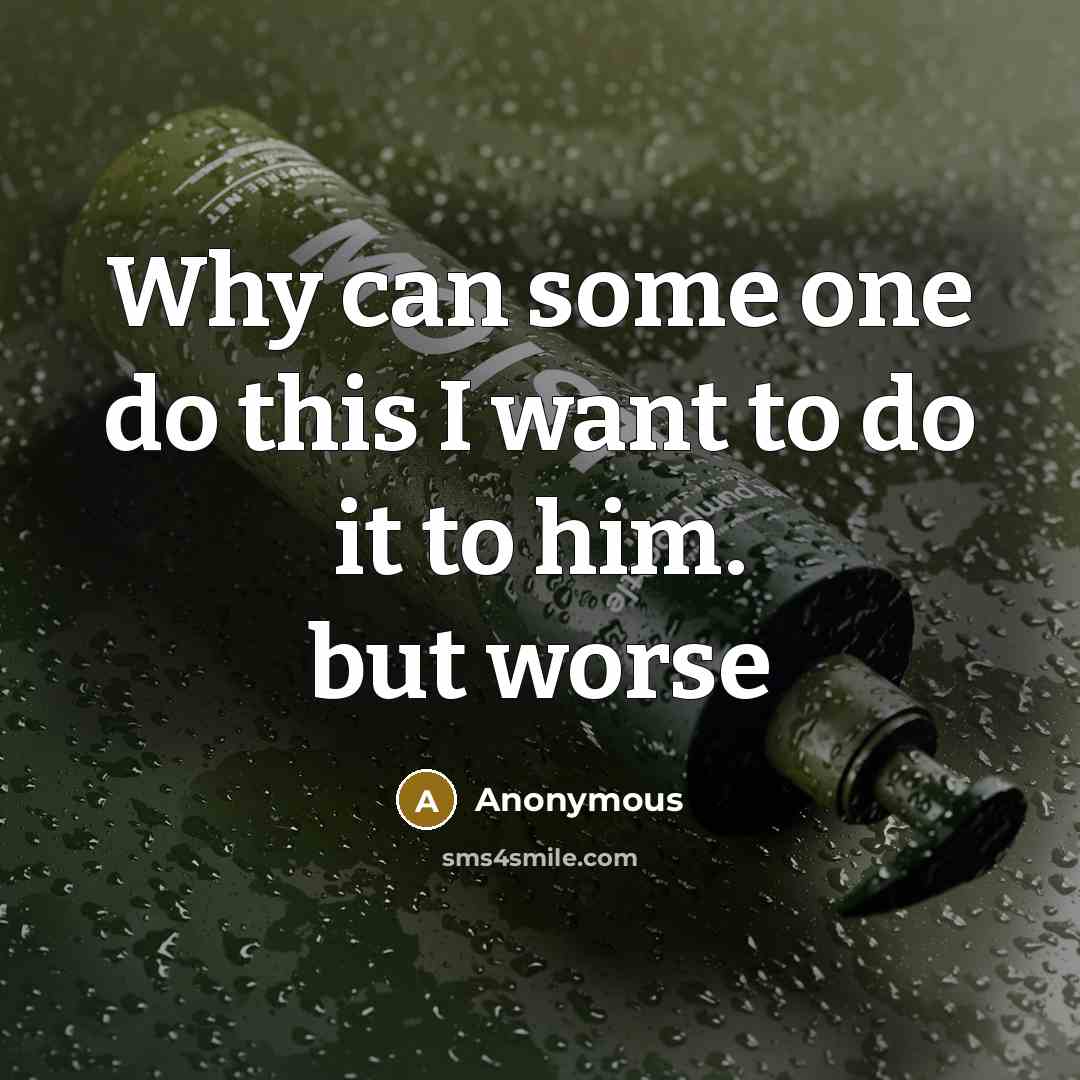 “Why can some one do this I want to do it to him. but worse” quote by Anonymous