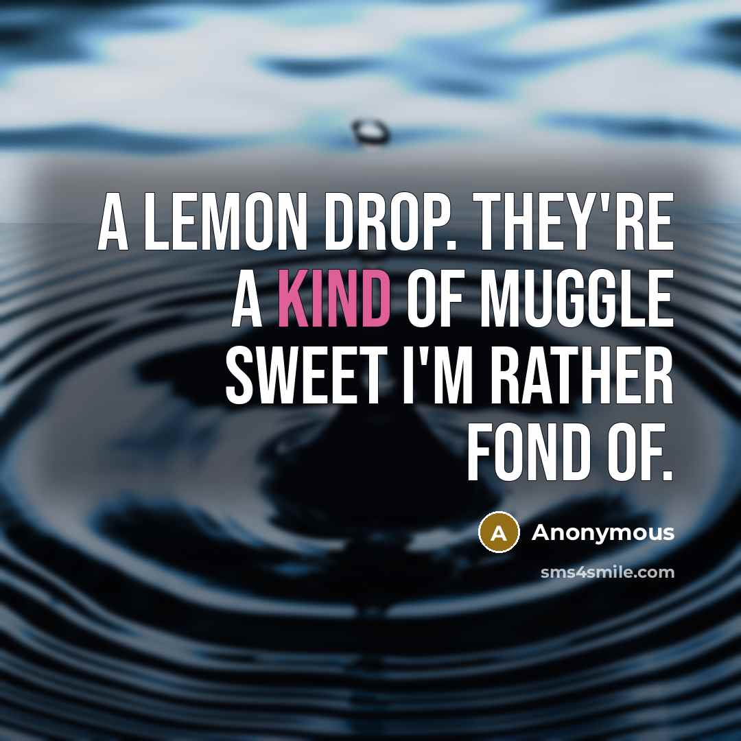 “A lemon drop. They're a kind of Muggle sweet I'm rather fond of.” quote by Anonymous