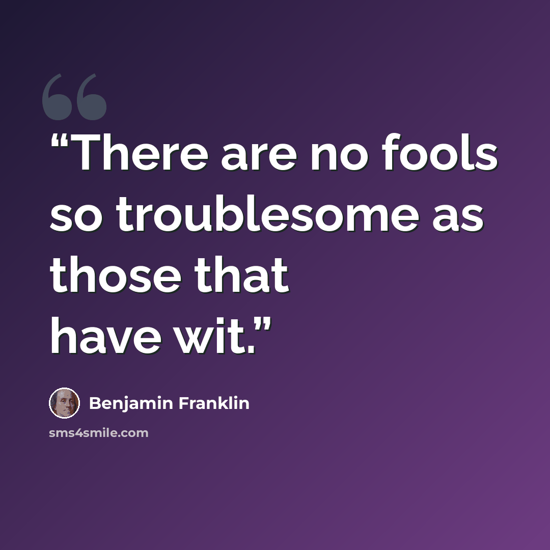 “There are no fools so troublesome as those that have wit.” quote by Benjamin Franklin
