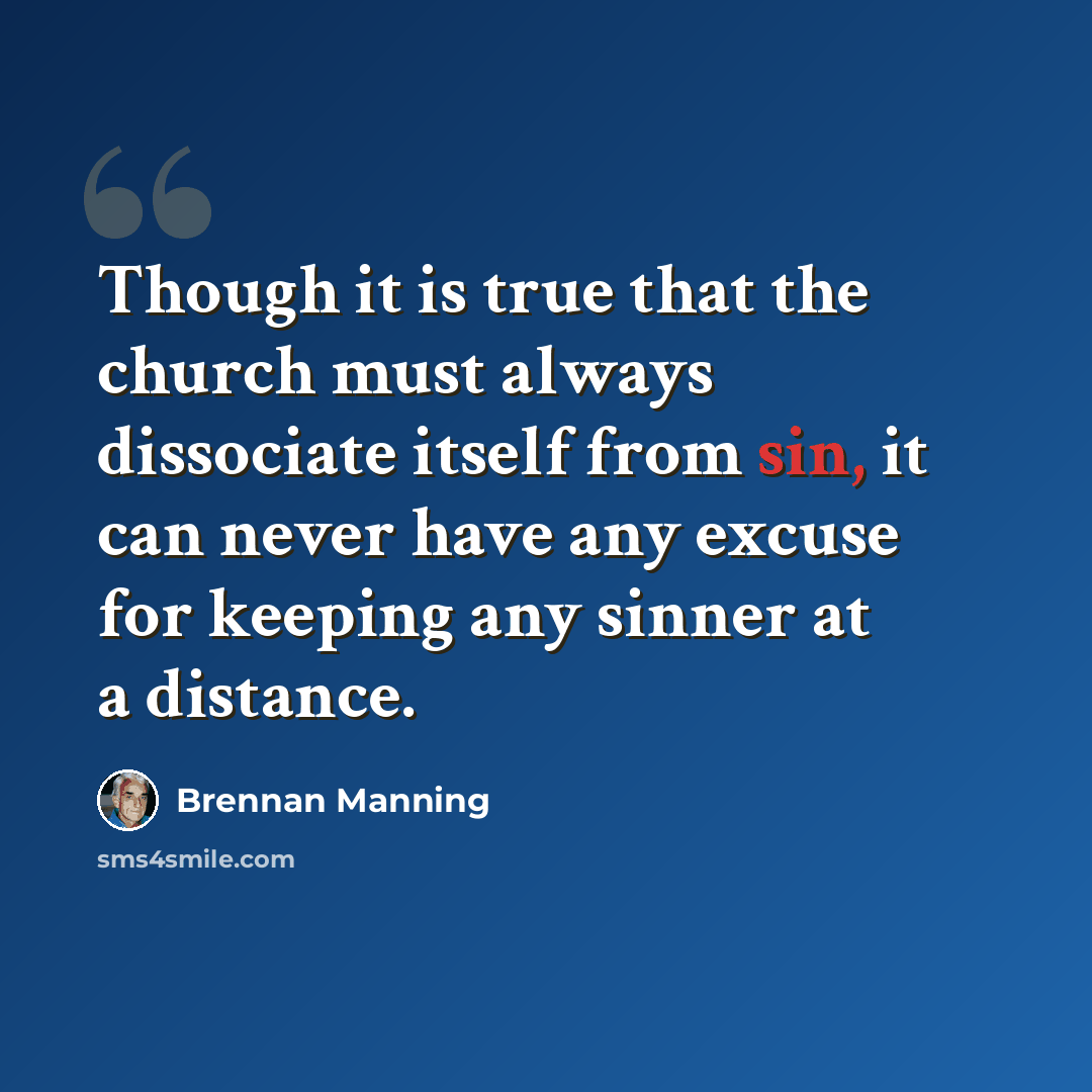 “Though it is true that the church must always dissociate itself from sin, it can never have any excuse for keeping any sinner at a distance.” quote by Brennan Manning