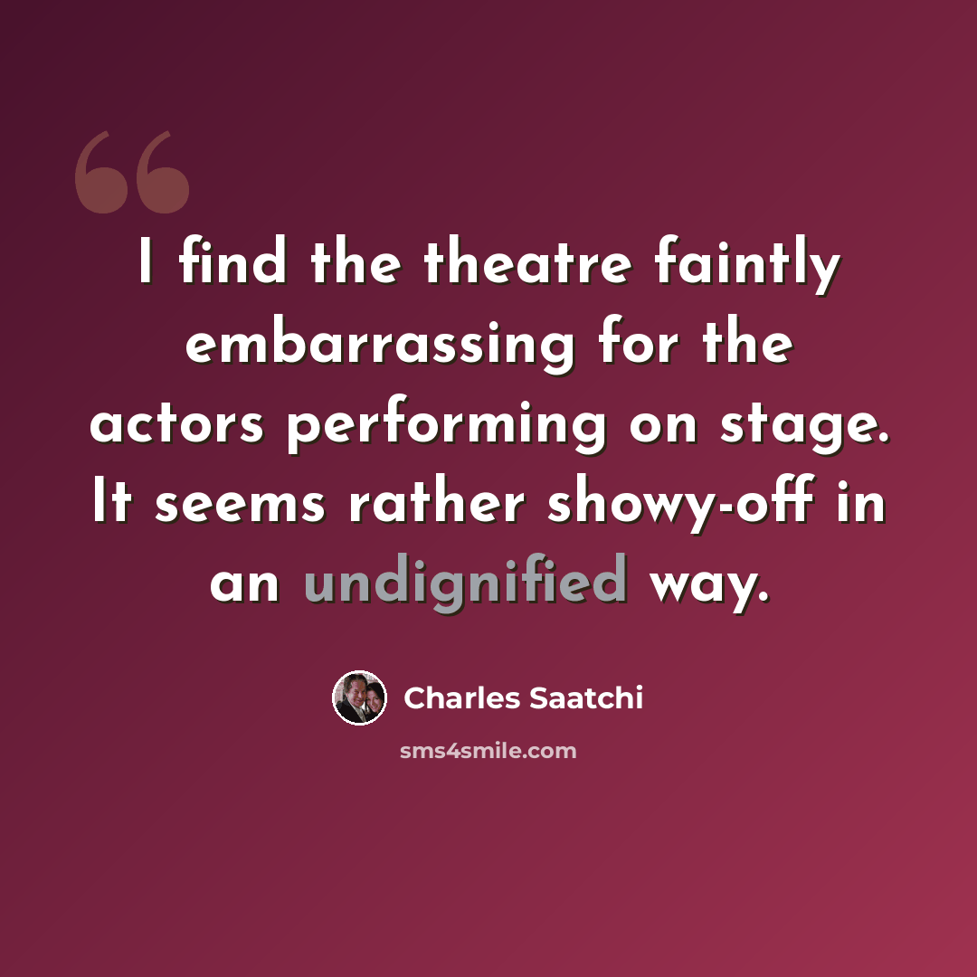 “I find the theatre faintly embarrassing for the actors performing on stage. It seems rather showy-off in an undignified way.” quote by Charles Saatchi