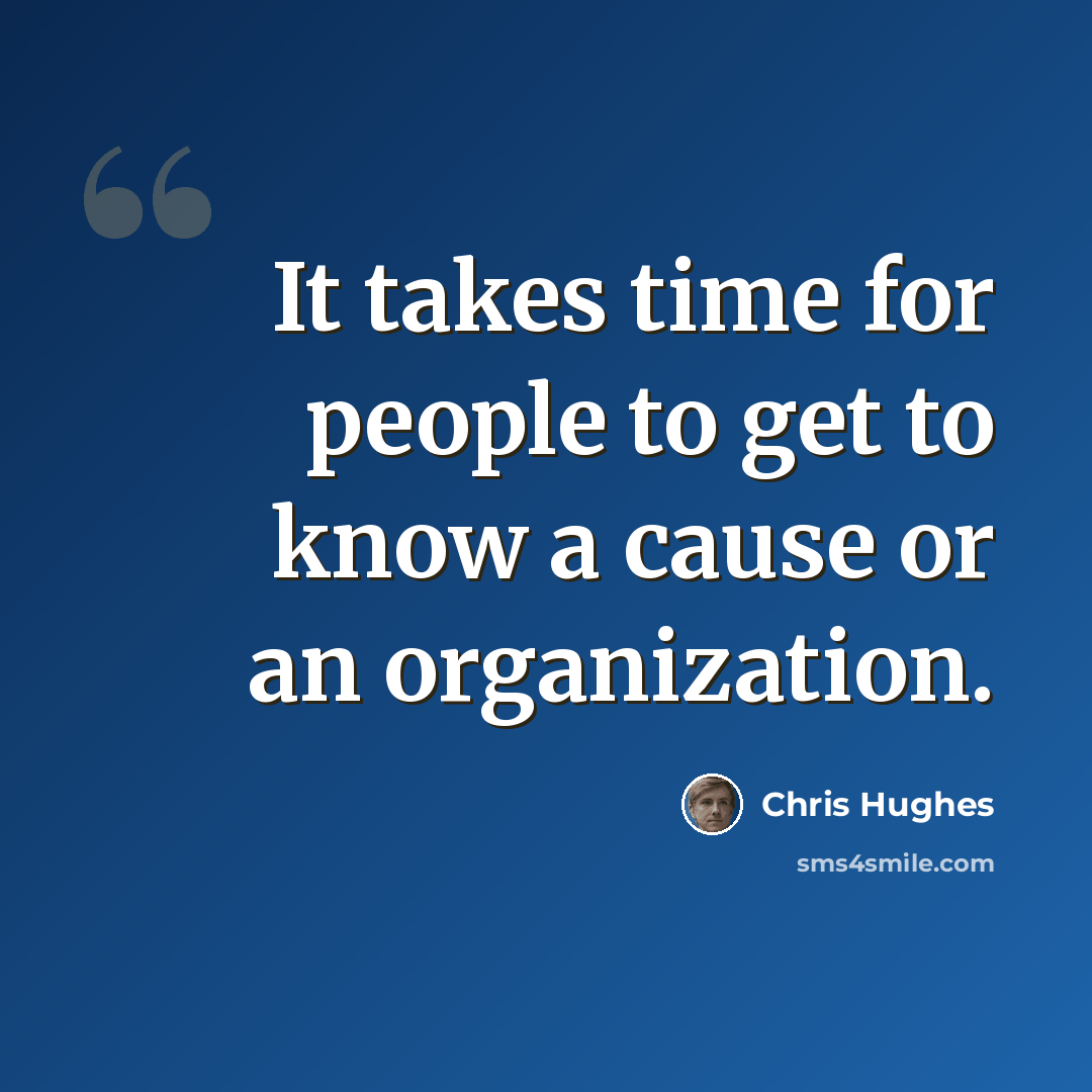 “It takes time for people to get to know a cause or an organization.” quote by Chris Hughes