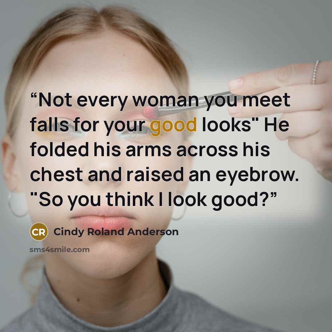 “Not every woman you meet falls for your good looks" He folded his arms across his chest and raised an eyebrow. "So you think I look good?” quote by Cindy Roland Anderson