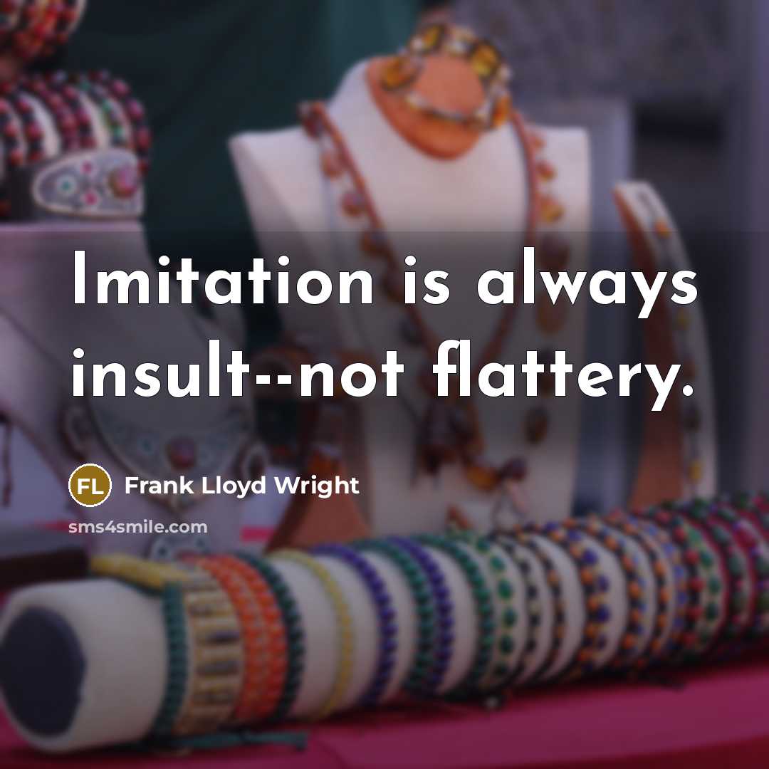 “Imitation is always insult--not flattery.” quote by Frank Lloyd Wright
