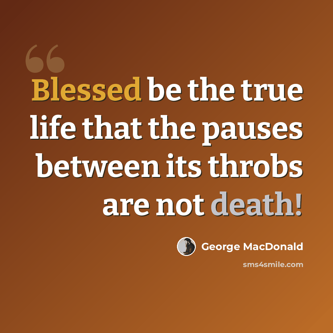 “Blessed be the true life that the pauses between its throbs are not death!” quote by George MacDonald