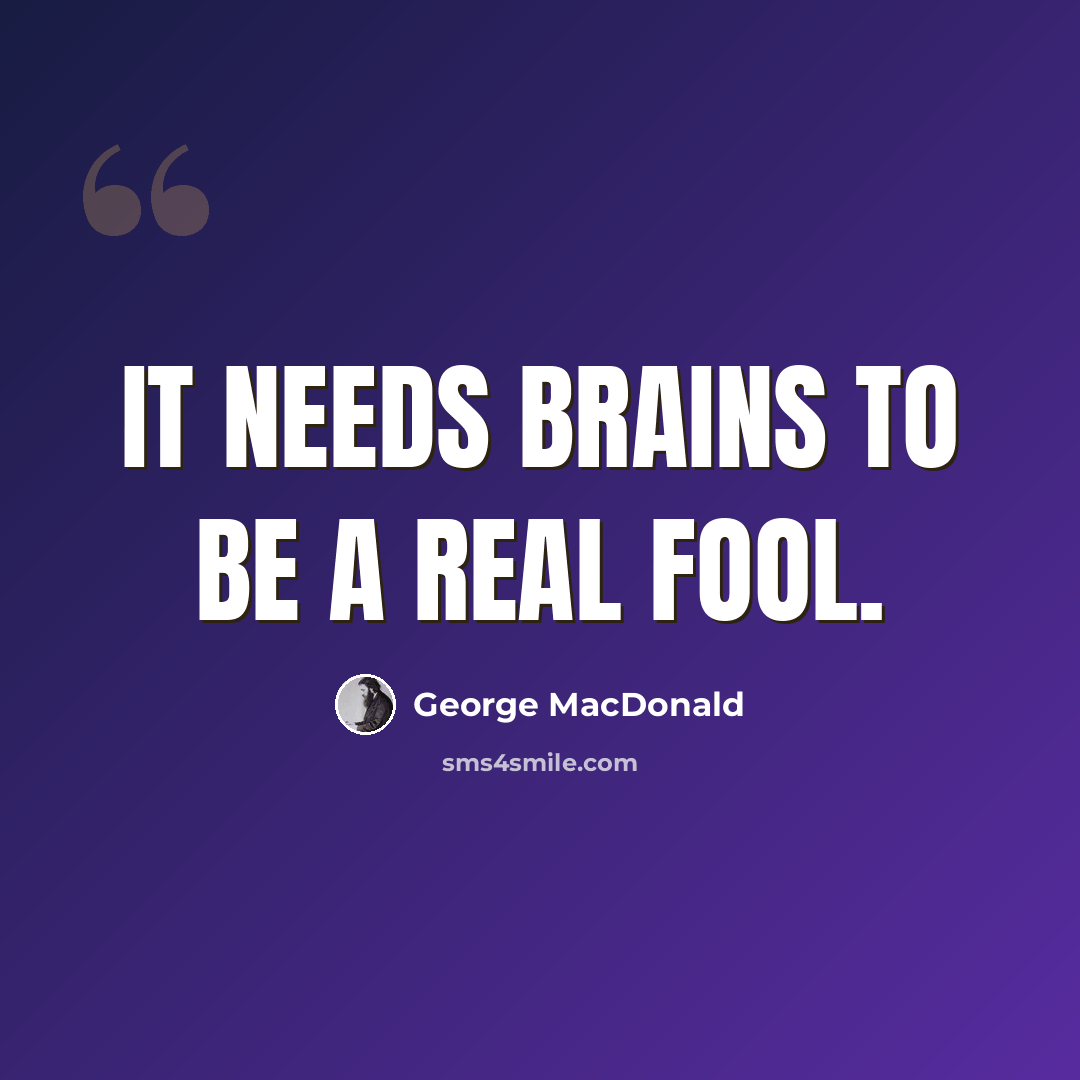 “It needs brains to be a real fool.” quote by George MacDonald