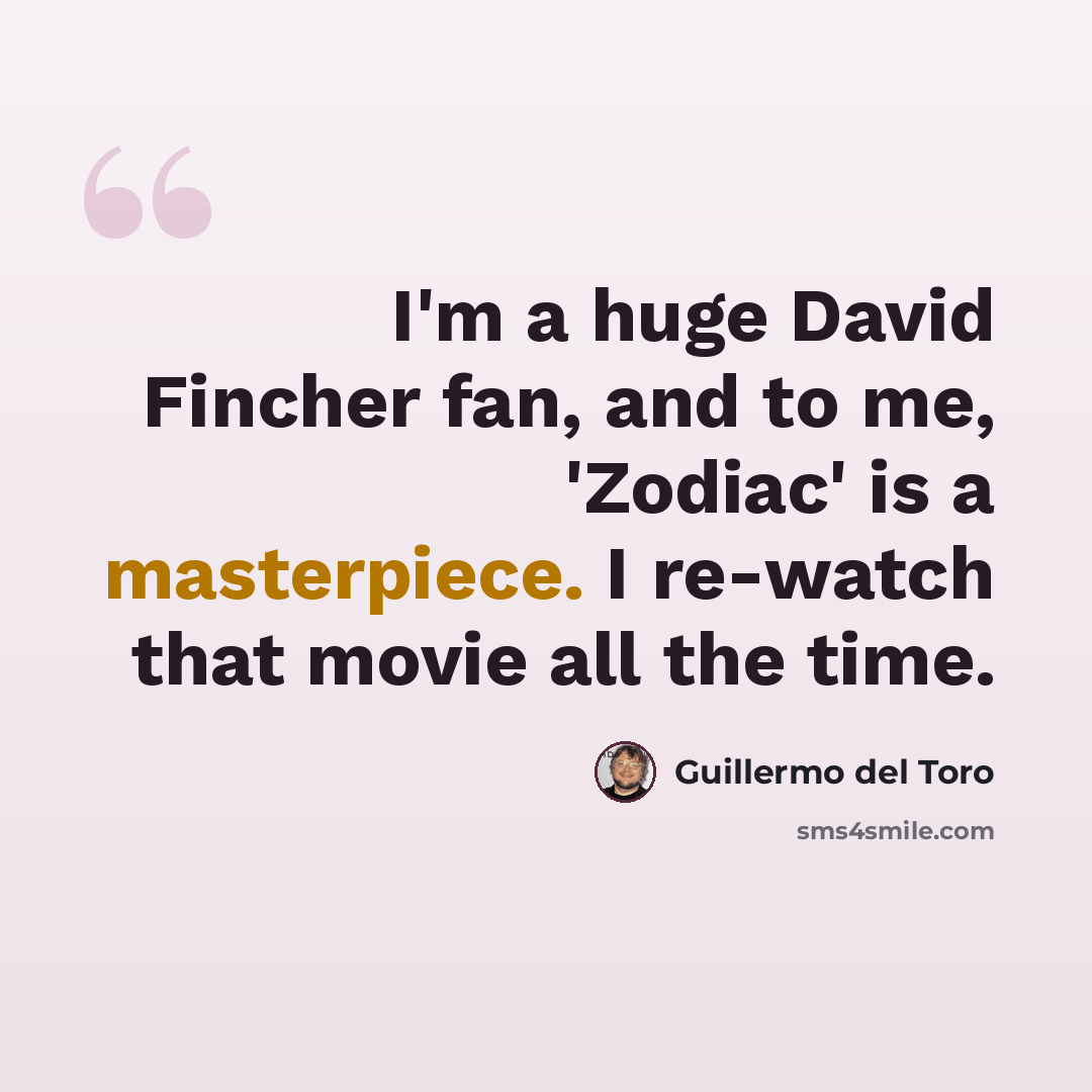 “I'm a huge David Fincher fan, and to me, 'Zodiac' is a masterpiece. I re-watch that movie all the time.” quote by Guillermo del Toro