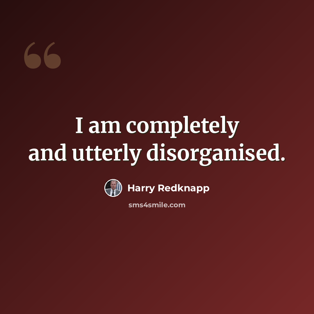 “I am completely and utterly disorganised.” quote by Harry Redknapp