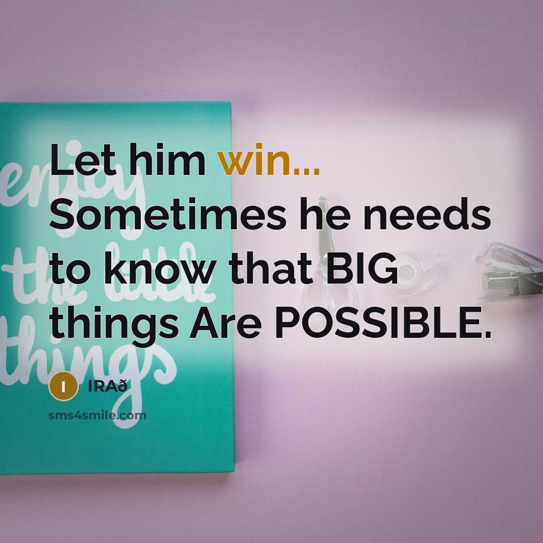 “Let him win... Sometimes he needs to know that BIG things Are POSSIBLE.” quote by IRAð