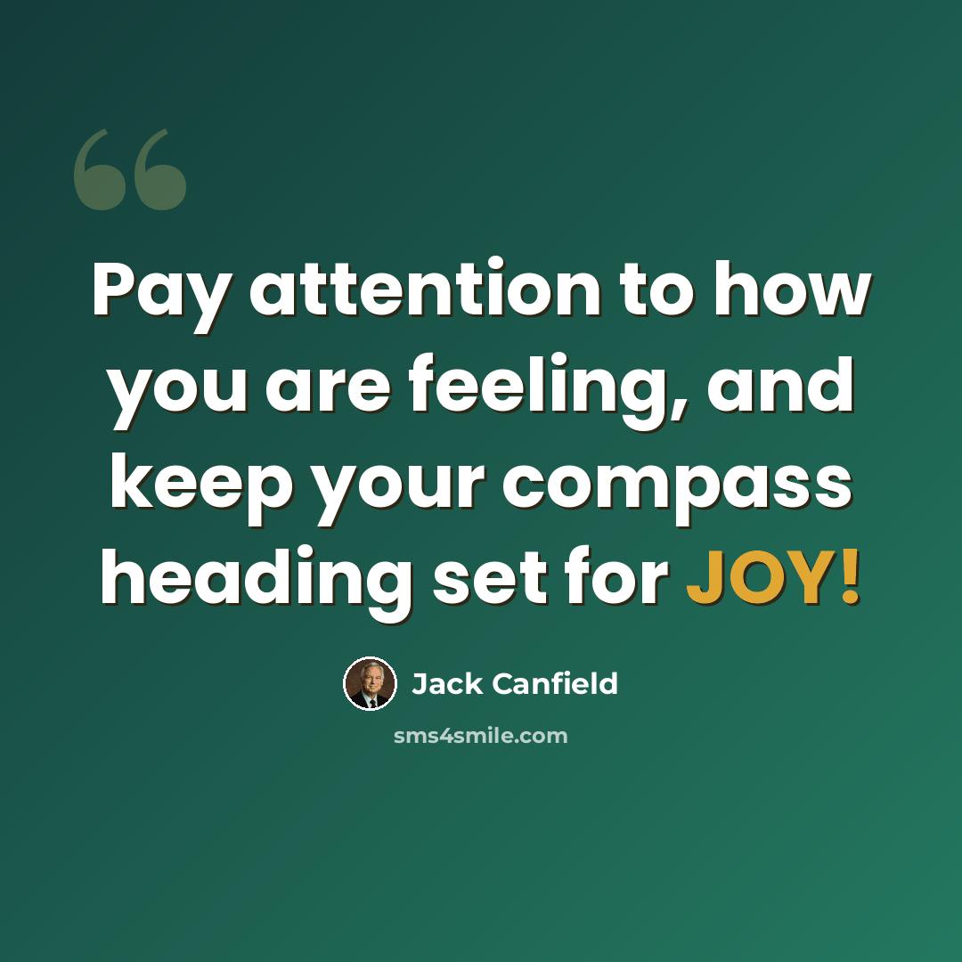 “Pay attention to how you are feeling, and keep your compass heading set for JOY!” quote by Jack Canfield