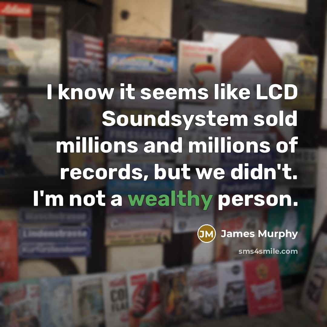 “I know it seems like LCD Soundsystem sold millions and millions of records, but we didn't. I'm not a wealthy person.” quote by James Murphy