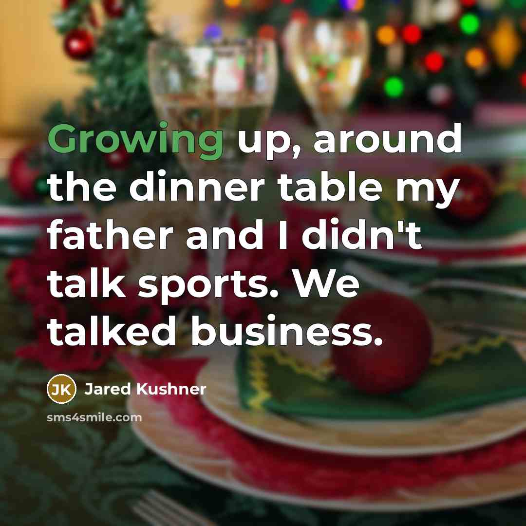“Growing up, around the dinner table my father and I didn't talk sports. We talked business.” quote by Jared Kushner