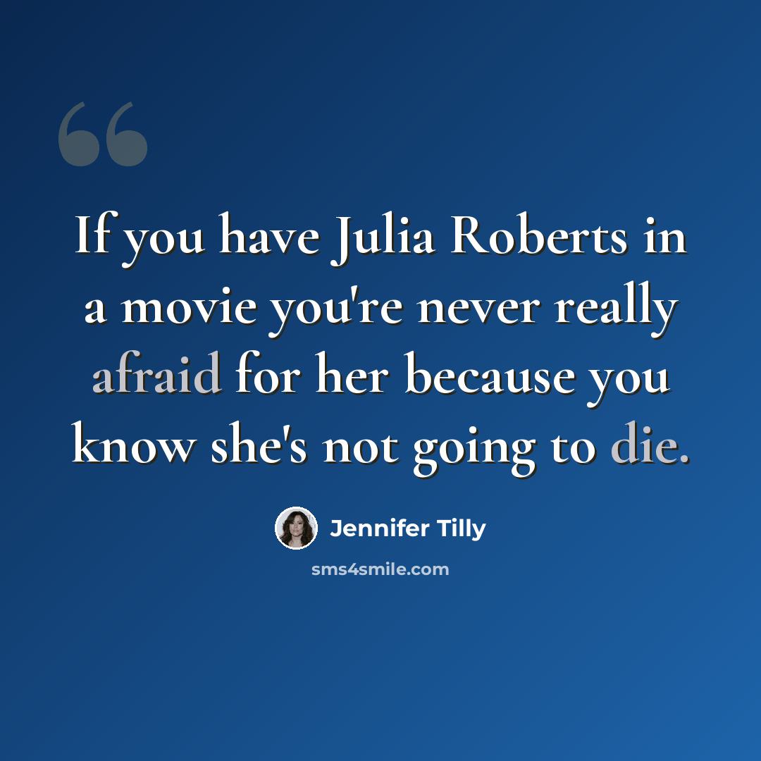 “If you have Julia Roberts in a movie you're never really afraid for her because you know she's not going to die.” quote by Jennifer Tilly